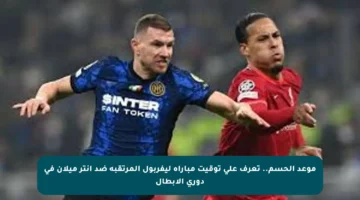 موعد الحسم.. تعرف على توقيت مباراة ليفربول المرتقبة ضد إنتر ميلان في دوري الأبطال